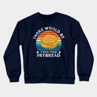 I Was Told There Would Be Frybread, Gift For Everyone Who Loves Frybread frybread lovers Crewneck Sweatshirt